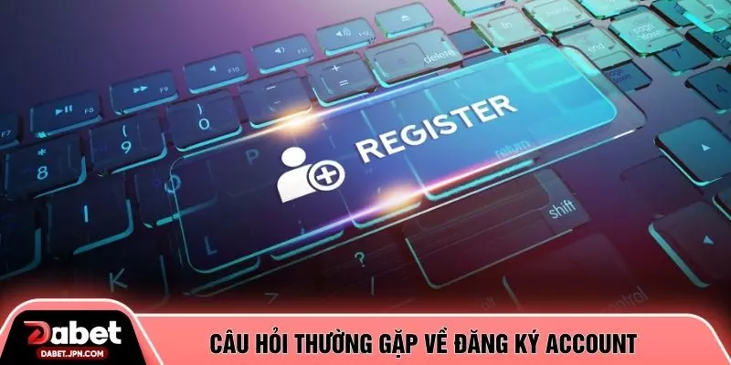 Câu hỏi thường gặp về đăng ký account