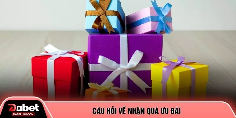 Câu hỏi về nhận quà ưu đãi